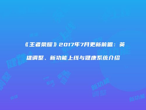 《王者荣耀》2017年7月更新前瞻：英雄调整、新功能上线与健康系统介绍