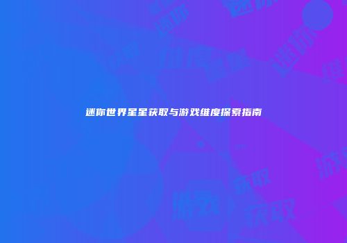 迷你世界星星获取与游戏维度探索指南