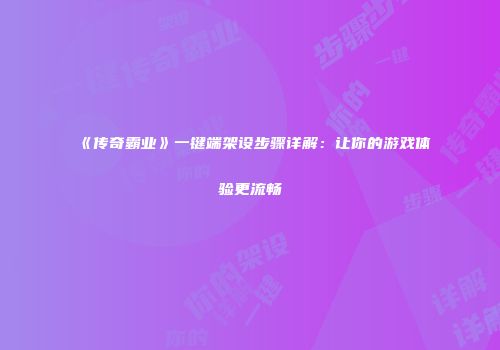 《传奇霸业》一键端架设步骤详解：让你的游戏体验更流畅