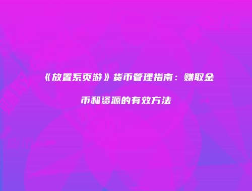 《放置系页游》货币管理指南：赚取金币和资源的有效方法