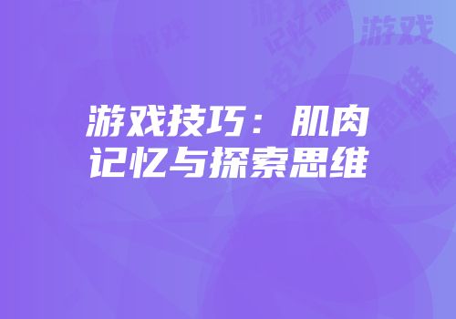 游戏技巧：肌肉记忆与探索思维