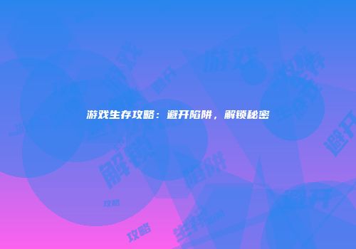 游戏生存攻略：避开陷阱，解锁秘密