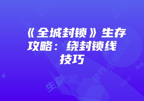 《全城封锁》生存攻略：绕封锁线技巧