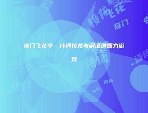 奇门飞花令：诗词接龙与解谜的智力游戏