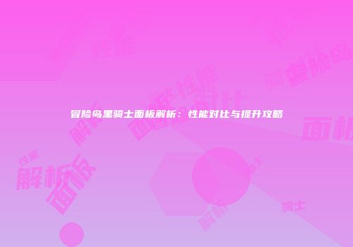 冒险岛黑骑士面板解析：性能对比与提升攻略