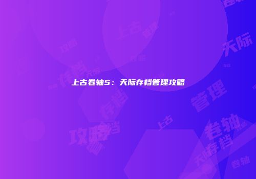 上古卷轴5：天际存档管理攻略