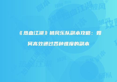 《热血江湖》披风乐队副本攻略：如何高效通过各种难度的副本