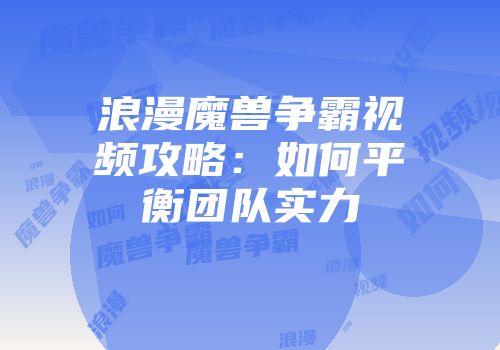 浪漫魔兽争霸视频攻略：如何平衡团队实力