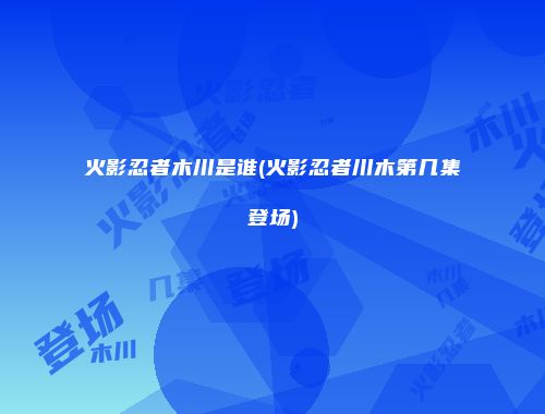 火影忍者木川是谁(火影忍者川木第几集登场)
