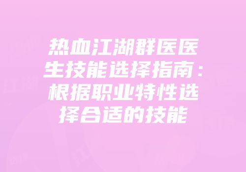 热血江湖群医医生技能选择指南：根据职业特性选择合适的技能