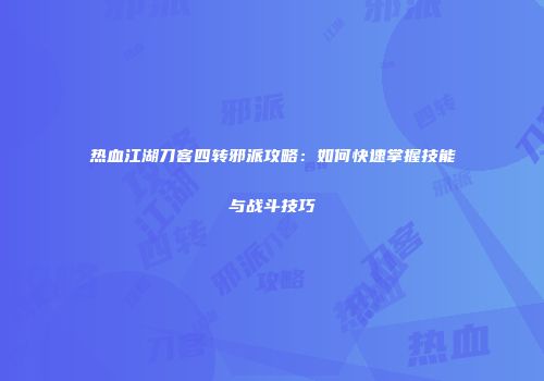 热血江湖刀客四转邪派攻略：如何快速掌握技能与战斗技巧