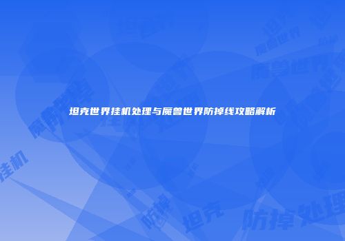 坦克世界挂机处理与魔兽世界防掉线攻略解析