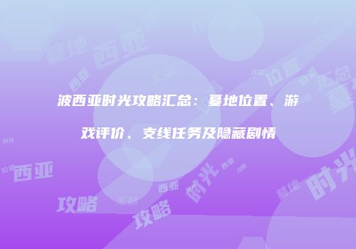 波西亚时光攻略汇总：墓地位置、游戏评价、支线任务及隐藏剧情