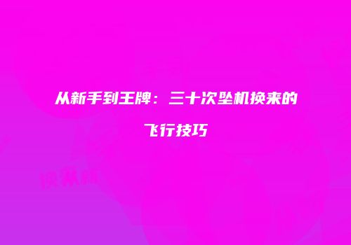 从新手到王牌：三十次坠机换来的飞行技巧