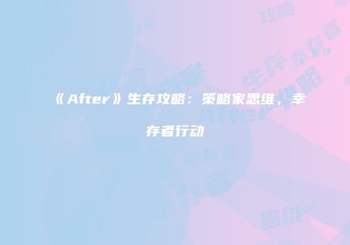 《After》生存攻略：策略家思维，幸存者行动