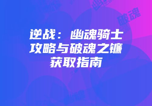 逆战：幽魂骑士攻略与破魂之镰获取指南