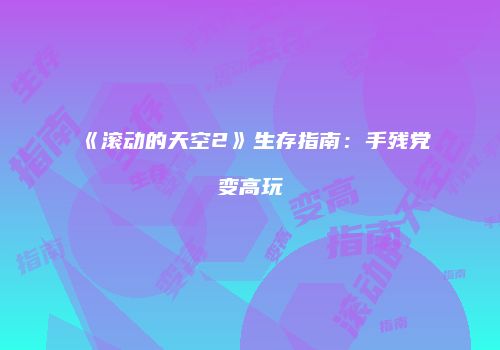 《滚动的天空2》生存指南：手残党变高玩