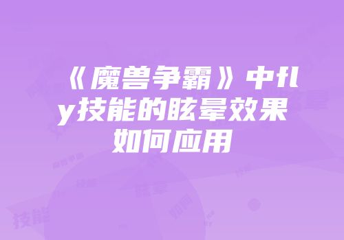 《魔兽争霸》中fly技能的眩晕效果如何应用