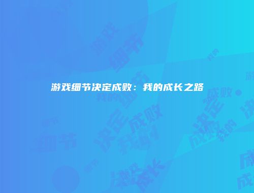 游戏细节决定成败：我的成长之路