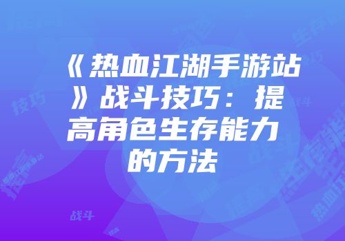 《热血江湖手游站》战斗技巧：提高角色生存能力的方法