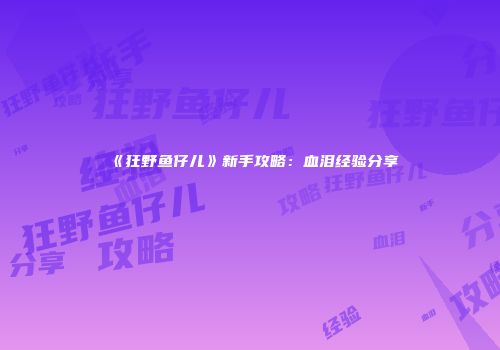 《狂野鱼仔儿》新手攻略：血泪经验分享