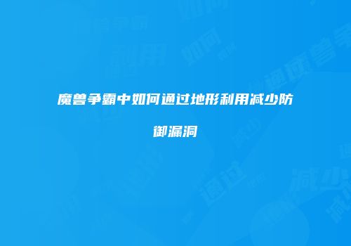 魔兽争霸中如何通过地形利用减少防御漏洞