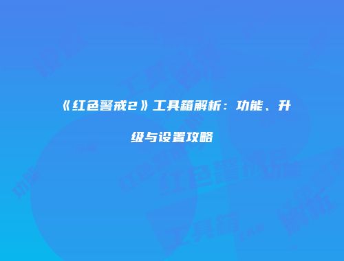 《红色警戒2》工具箱解析：功能、升级与设置攻略