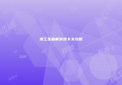 理工生破解游戏卡关攻略