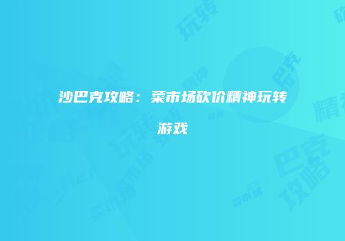 沙巴克攻略：菜市场砍价精神玩转游戏