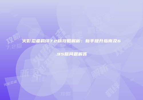 火影忍者羁绊7.2版攻略解析：新手提升指南及6.95版问题解答
