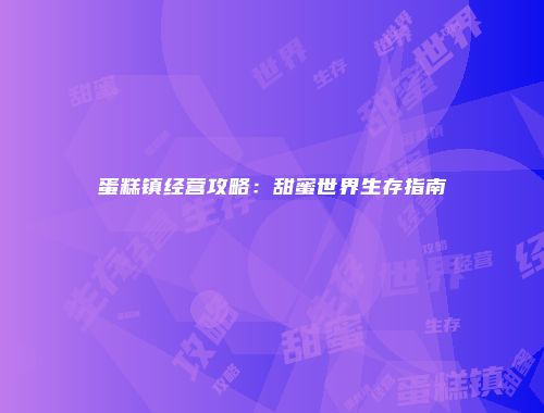 蛋糕镇经营攻略：甜蜜世界生存指南