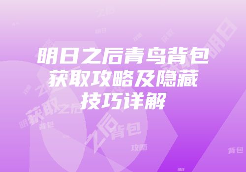 明日之后青鸟背包获取攻略及隐藏技巧详解