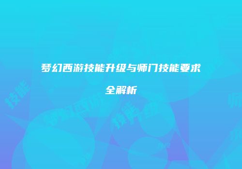 梦幻西游技能升级与师门技能要求全解析