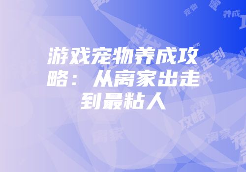 游戏宠物养成攻略：从离家出走到最粘人