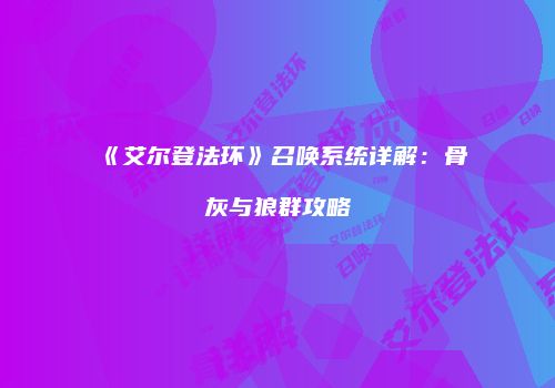 《艾尔登法环》召唤系统详解：骨灰与狼群攻略