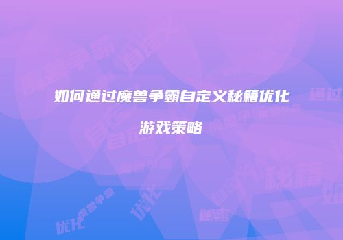如何通过魔兽争霸自定义秘籍优化游戏策略