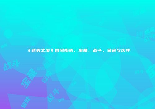 《迷雾之境》冒险指南：准备、战斗、宝藏与伙伴