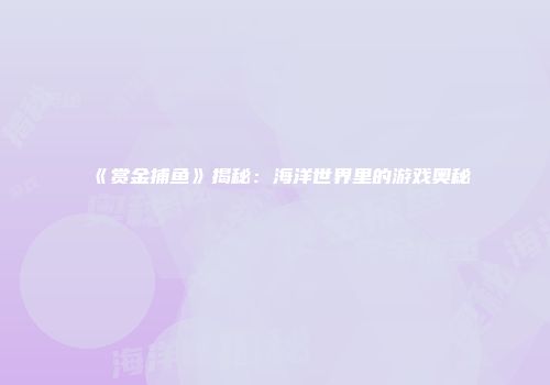 《赏金捕鱼》揭秘：海洋世界里的游戏奥秘
