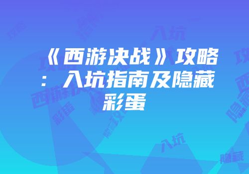 《西游决战》攻略：入坑指南及隐藏彩蛋