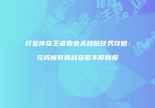 打金传奇王者霸业无敌版任务攻略：完成所有挑战获取丰厚回报