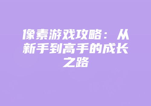 像素游戏攻略：从新手到高手的成长之路