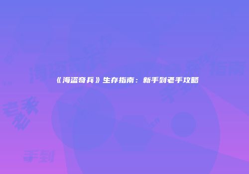 《海盗奇兵》生存指南：新手到老手攻略
