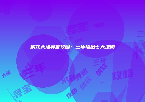 纳兹大陆寻宝攻略：三年悟出七大法则