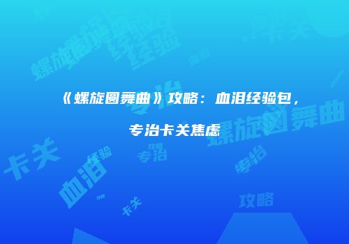 《螺旋圆舞曲》攻略：血泪经验包，专治卡关焦虑