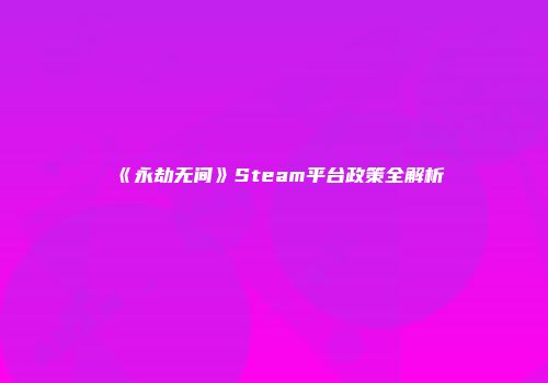 《永劫无间》Steam平台政策全解析