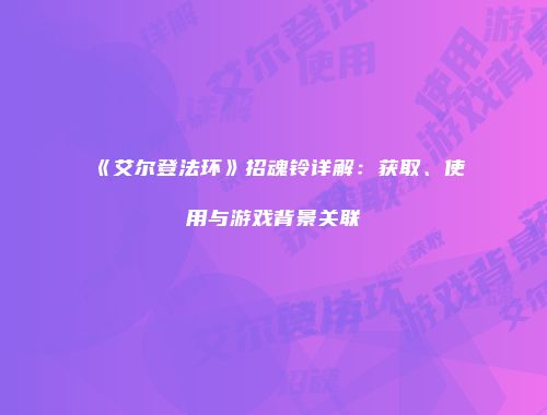 《艾尔登法环》招魂铃详解：获取、使用与游戏背景关联