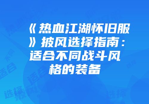 《热血江湖怀旧服》披风选择指南：适合不同战斗风格的装备