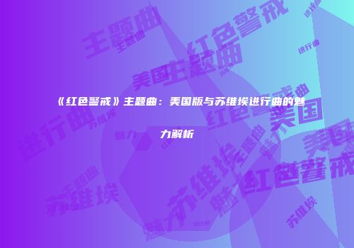 《红色警戒》主题曲：美国版与苏维埃进行曲的魅力解析