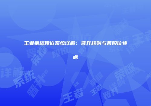 王者荣耀段位系统详解：晋升规则与各段位特点