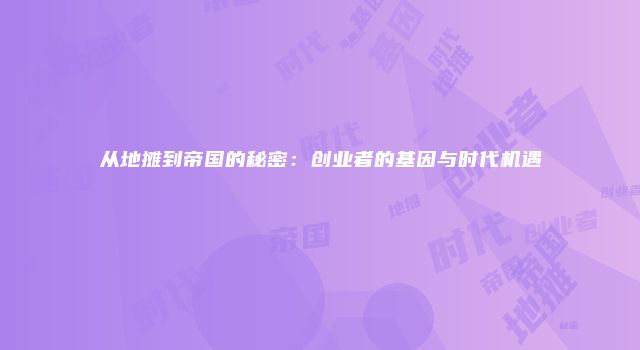 从地摊到帝国的秘密：创业者的基因与时代机遇